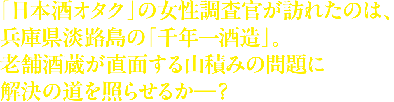 「日本酒オタク」の女性調査官が訪れたのは、兵庫県淡路島の「千年一酒造」。老舗酒蔵が直面する山積みの問題に解決の道を照らせるか―?”